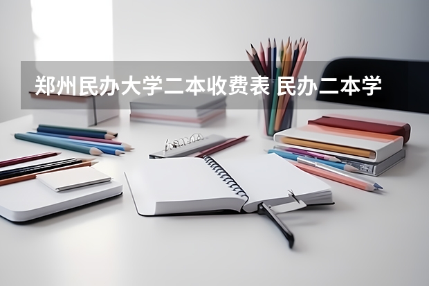 郑州民办大学二本收费表 民办二本学费一览表
