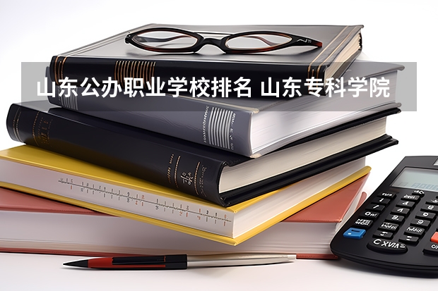 山东公办职业学校排名 山东专科学院排名公办