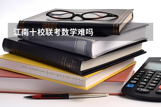 江南十校联考数学难吗