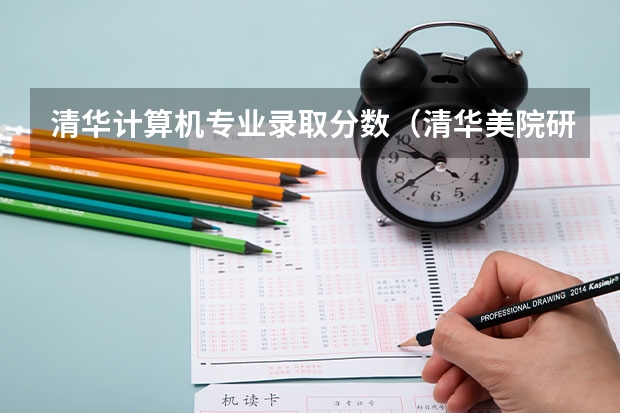 清华计算机专业录取分数（清华美院研究生录取分数线）