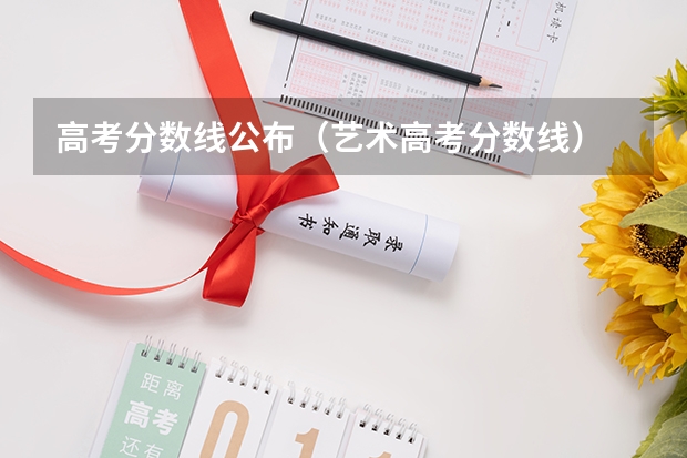 高考分数线公布（艺术高考分数线）