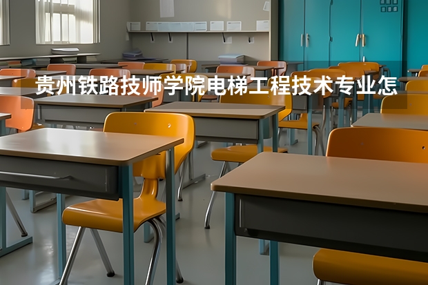 贵州铁路技师学院电梯工程技术专业怎么样？