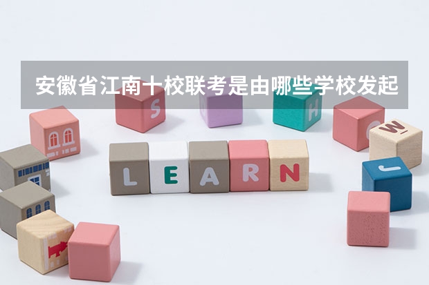 安徽省江南十校联考是由哪些学校发起的？