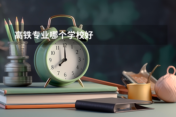 高铁专业哪个学校好
