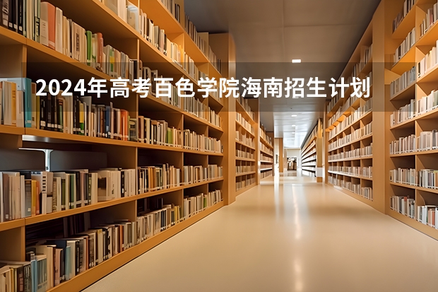 2024年高考百色学院海南招生计划 招生人数
