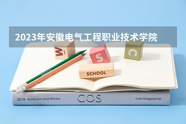 2023年安徽电气工程职业技术学院最低多少分可以录取 安徽往年分数参考