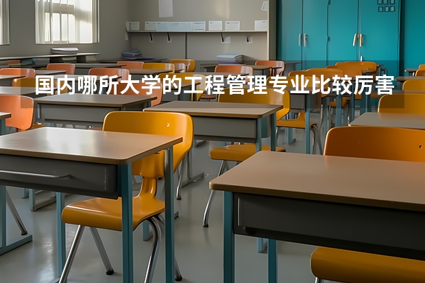 国内哪所大学的工程管理专业比较厉害？ 中国大学的建筑系排名