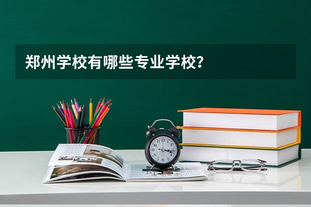 郑州学校有哪些专业学校？