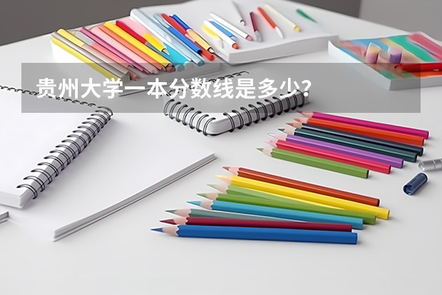 贵州大学一本分数线是多少？