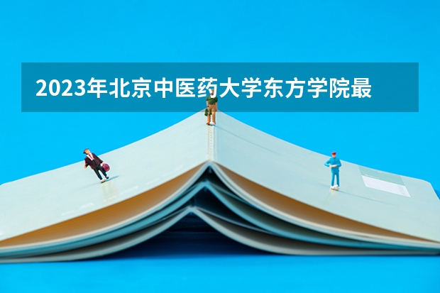 2023年北京中医药大学东方学院最低多少分可以录取 河北往年分数参考