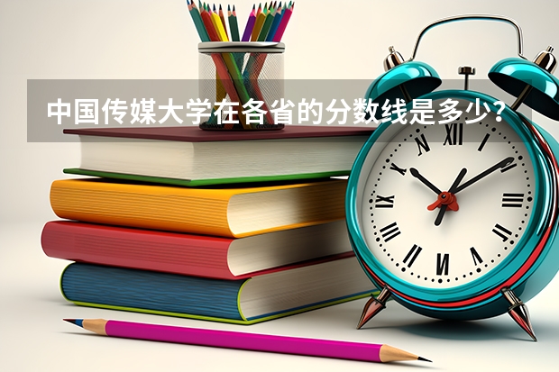 中国传媒大学在各省的分数线是多少？