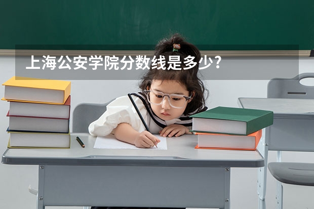 上海公安学院分数线是多少?