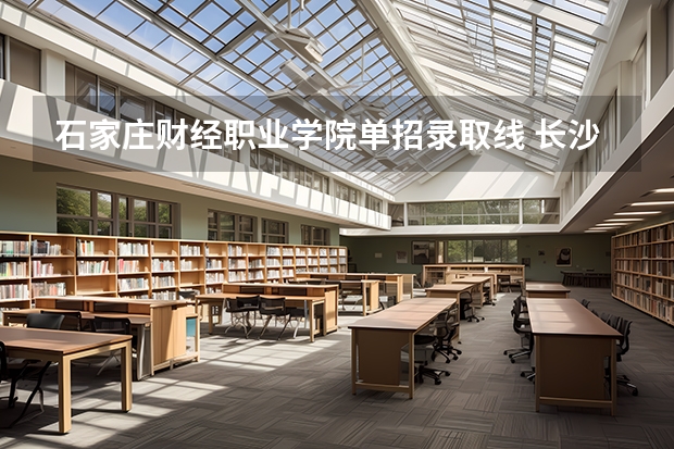 石家庄财经职业学院单招录取线 长沙市财经学校录取分数线