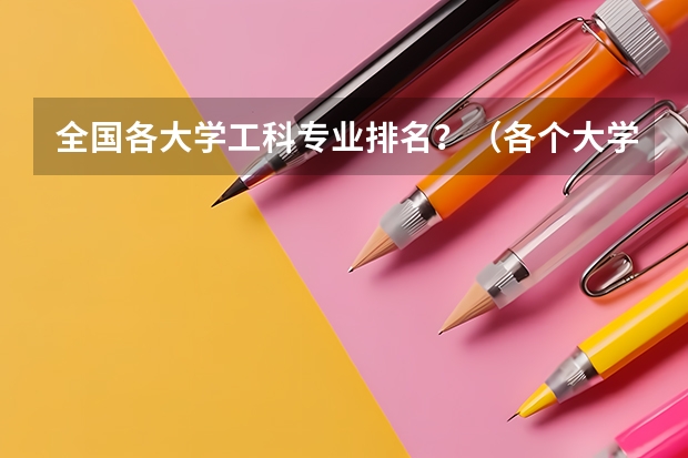 全国各大学工科专业排名?(各个大学最好的专业(排名前三的专业和就业率))
