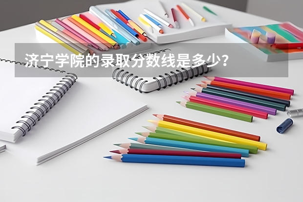 济宁学院的录取分数线是多少？