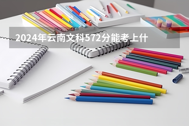2024年云南文科572分能考上什么大学？