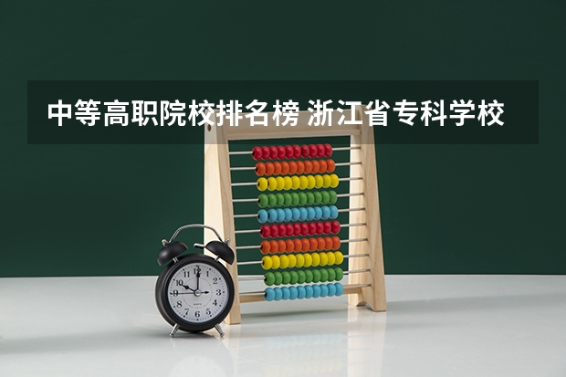 中等高职院校排名榜 浙江省专科学校排名榜