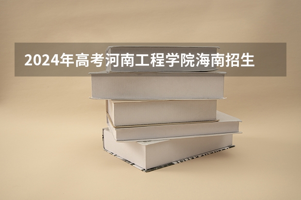 2024年高考河南工程学院海南招生计划 招生人数