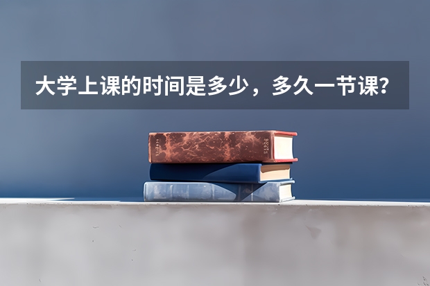 大学上课的时间是多少，多久一节课？