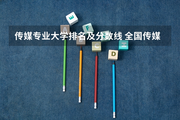 传媒专业大学排名及分数线 全国传媒大学排名及分数线