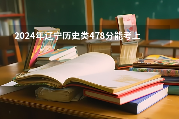 2024年辽宁历史类478分能考上什么大学？