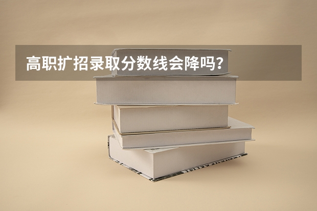 高职扩招录取分数线会降吗？