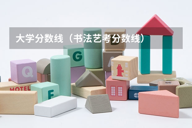大学分数线（书法艺考分数线）