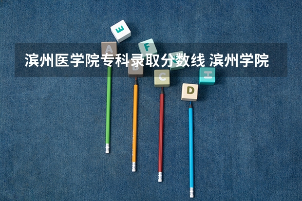 滨州医学院专科录取分数线 滨州学院录取分数线