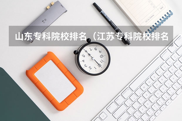 山东专科院校排名（江苏专科院校排名最新排行榜）