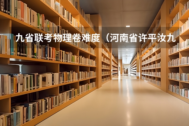 九省联考物理卷难度（河南省许平汝九校联考是哪九校）
