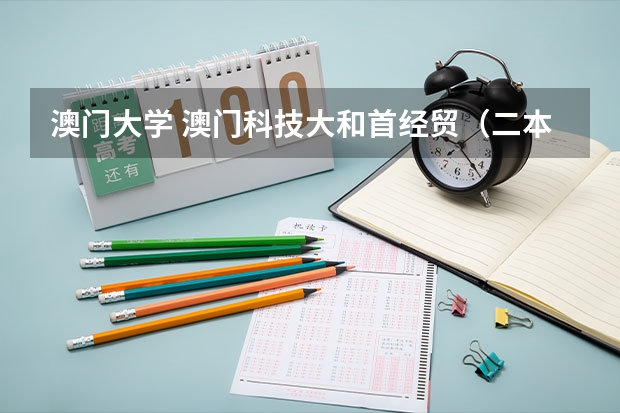 澳门大学 澳门科技大和首经贸（二本专业） 我该去哪个？