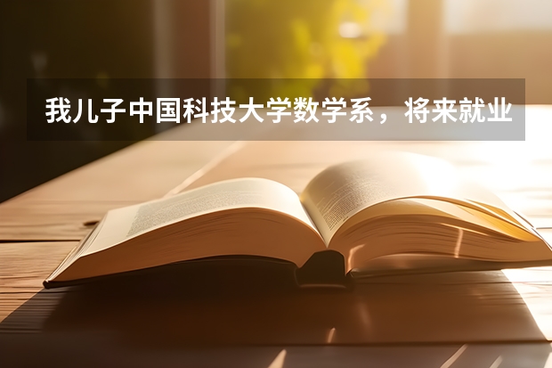 我儿子中国科技大学数学系，将来就业有问题吗？为什么？