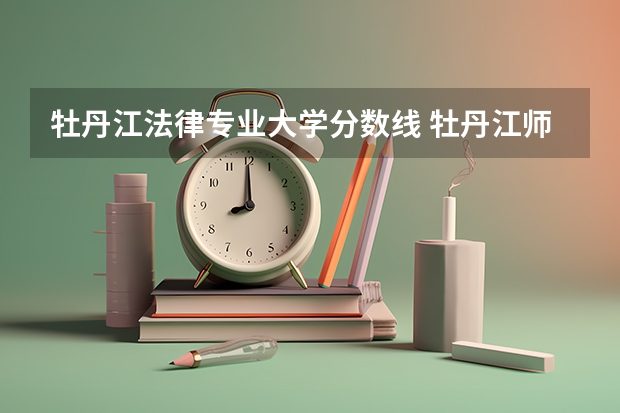 牡丹江法律专业大学分数线 牡丹江师范学院分数线
