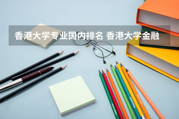 香港大学专业国内排名 香港大学金融工程专业世界排名？