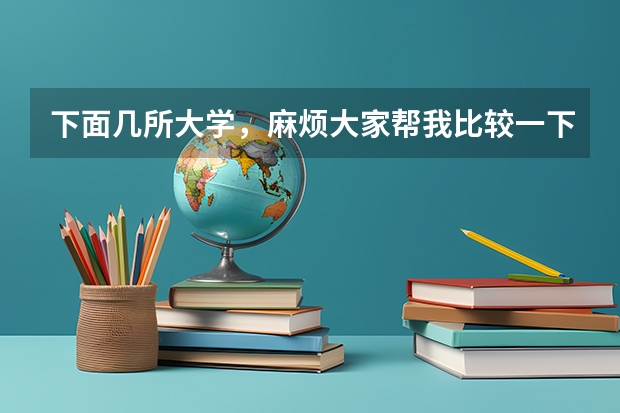 下面几所大学，麻烦大家帮我比较一下？ 国内大专排名前十位的院校
