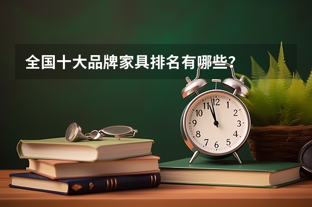 全国十大品牌家具排名有哪些？