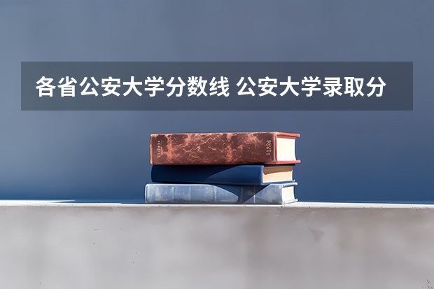 各省公安大学分数线 公安大学录取分数线