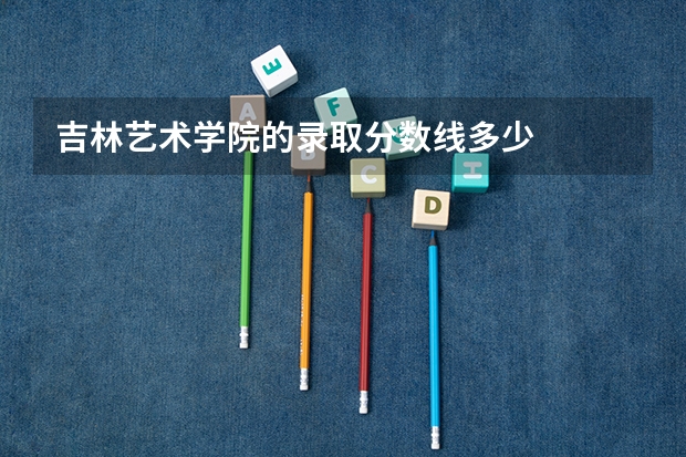 吉林艺术学院的录取分数线多少