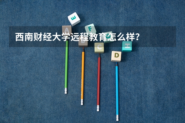 西南财经大学远程教育怎么样？