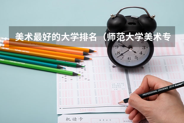 美术最好的大学排名（师范大学美术专业排名）