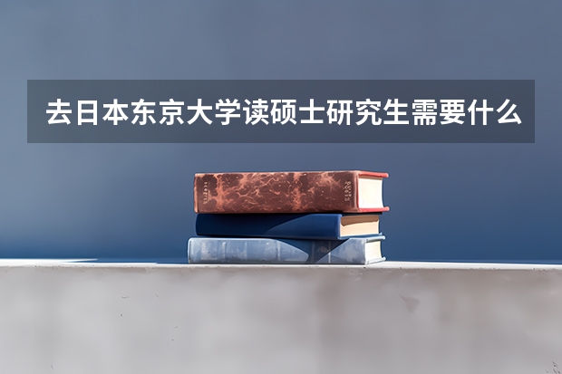 去日本东京大学读硕士研究生需要什么条件？