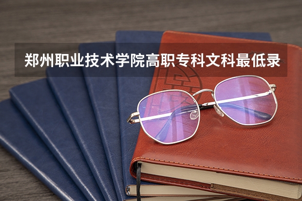 郑州职业技术学院高职专科文科最低录取分数线是多少？