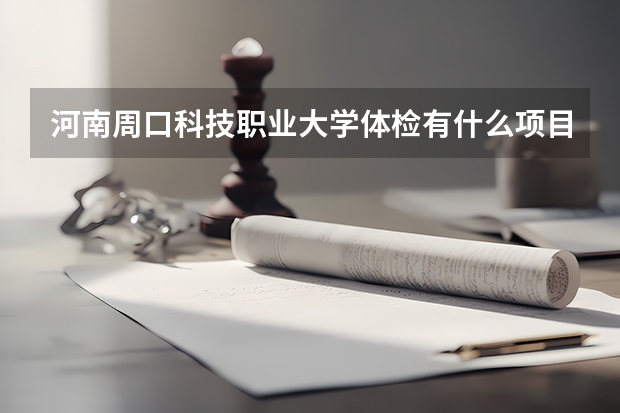 河南周口科技职业大学体检有什么项目