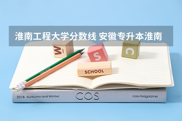 淮南工程大学分数线 安徽专升本淮南师范学院录取分数线
