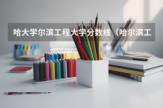 哈大学尔滨工程大学分数线（哈尔滨工程大学录取分数线）