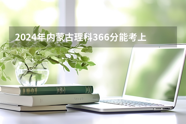 2024年内蒙古理科366分能考上什么大学?