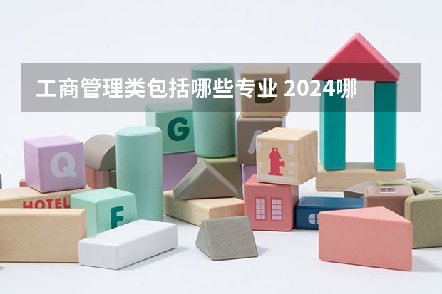 工商管理类包括哪些专业 2024哪些专业比较好