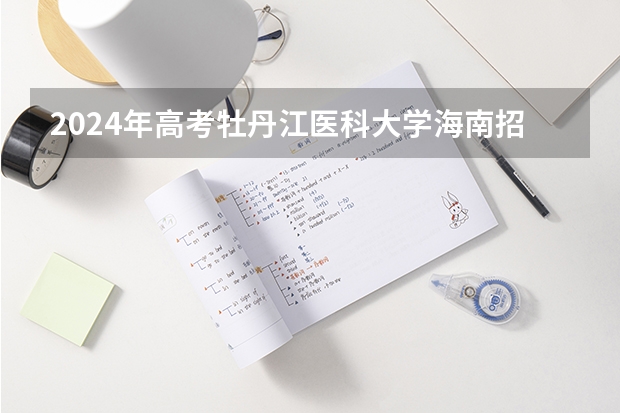 2024年高考牡丹江医科大学海南招生计划 招生人数