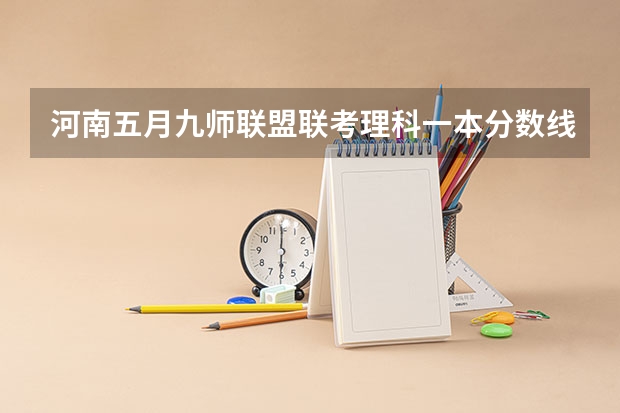 河南五月九师联盟联考理科一本分数线 湖南九校联盟2024第一次联考时间