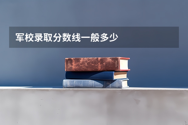 军校录取分数线一般多少